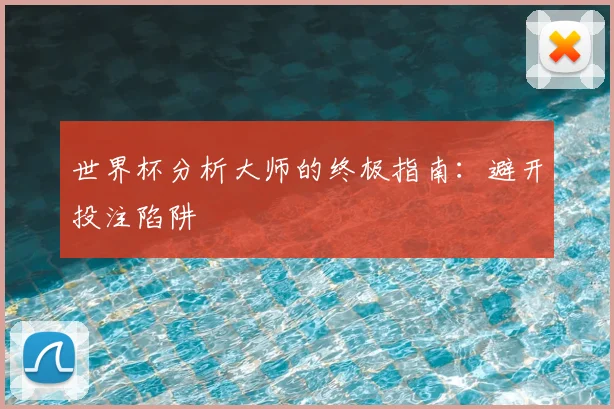 世界杯分析大师的终极指南：避开投注陷阱