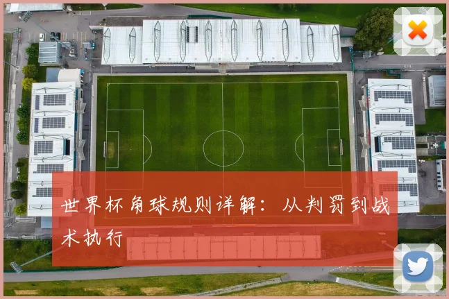 世界杯角球规则详解:从判罚到战术执行