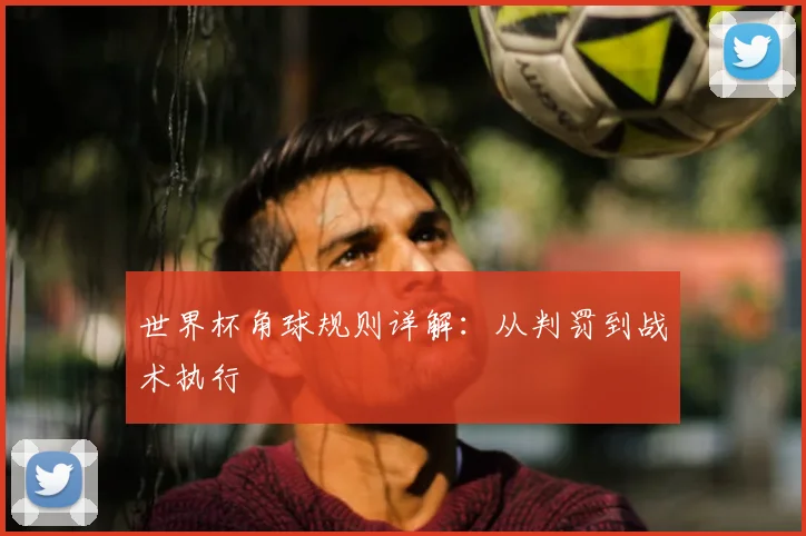 世界杯角球规则详解：从判罚到战术执行