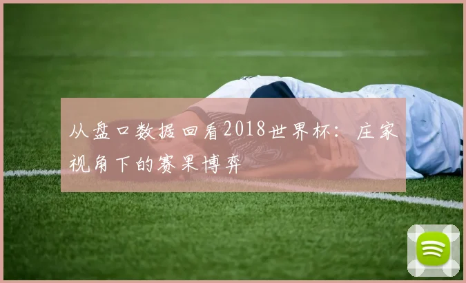从盘口数据回看2018世界杯：庄家视角下的赛果博弈