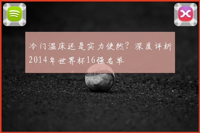 冷门温床还是实力使然?深度评析2014年世界杯16强名单