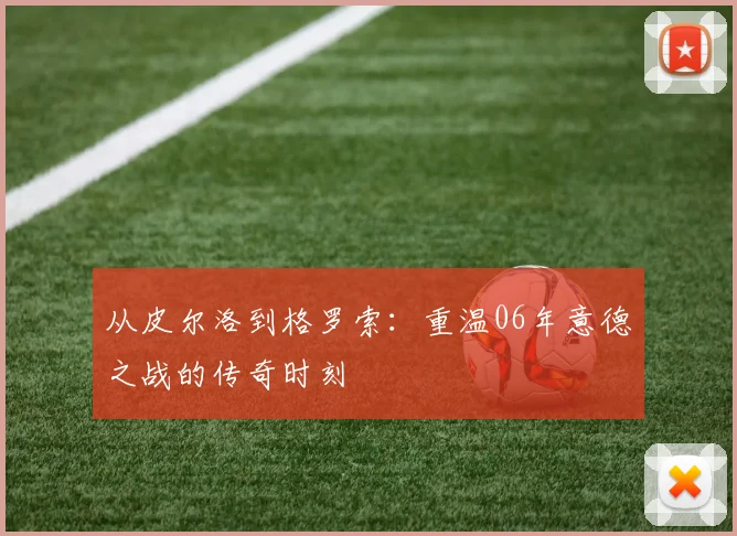 从皮尔洛到格罗索：重温06年意德之战的传奇时刻