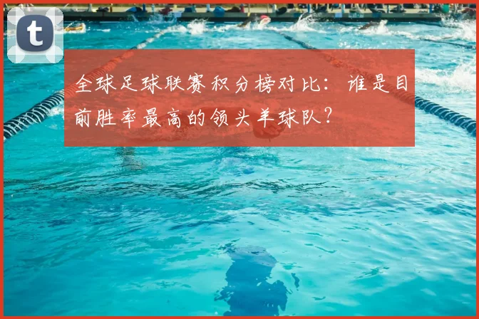 全球足球联赛积分榜对比：谁是目前胜率最高的领头羊球队？
