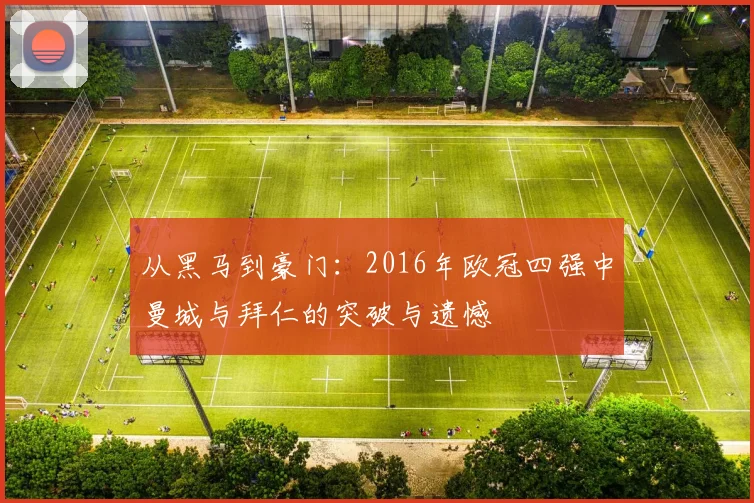 从黑马到豪门：2016年欧冠四强中曼城与拜仁的突破与遗憾