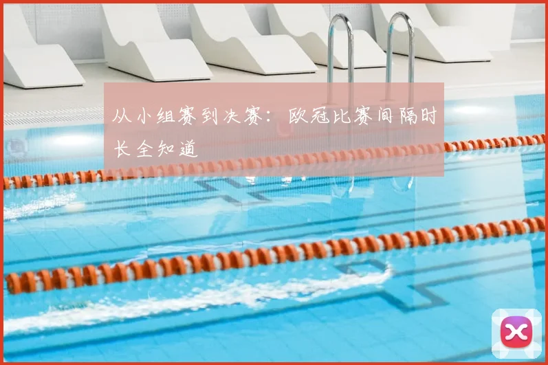 从小组赛到决赛：欧冠比赛间隔时长全知道
