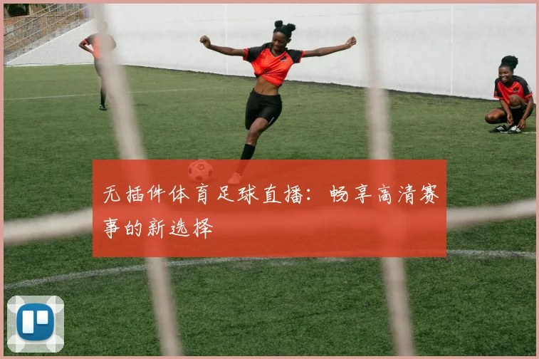 无插件体育足球直播：畅享高清赛事的新选择