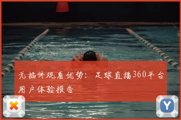 无插件观看优势：足球直播360平台用户体验报告