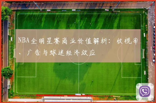 NBA全明星赛商业价值解析：收视率、广告与球迷经济效应