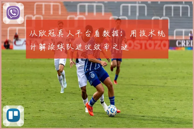 从欧冠真人平台看数据：用技术统计解读球队进攻效率之谜